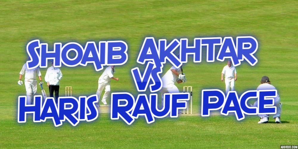 Shoaib Akhtar vs. Haris Rauf Pace